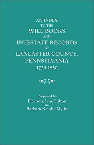 An Index to the Will Books and Intestate Records of Lancaster County, Pennsylvania, 1729-1850. with an Historical Sketch and Classified Bibliography de Eleanore Jane Fulton