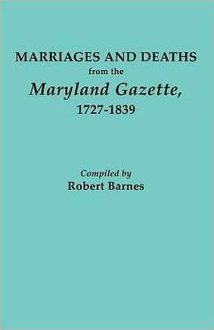 Marriages and Deaths from the Maryland Gazette 1727-1839 de Robert William Barnes