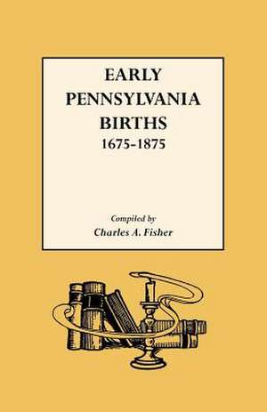 Early Pennsylvania Births,1675-1875 de Charles A. Fisher