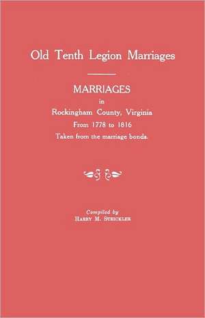 Marriages in Rockingham County, Virginia, from 1778 to 1816. Taken from the Marriage Bonds [Old Tenth Legion Marriages] de Strickler, Harry M.