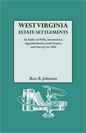 West Virginia Estate Settlements. an Index to Wills, Inventories, Appraisements, Land Grants, and Surveys to 1850 de Ross B. Johnston