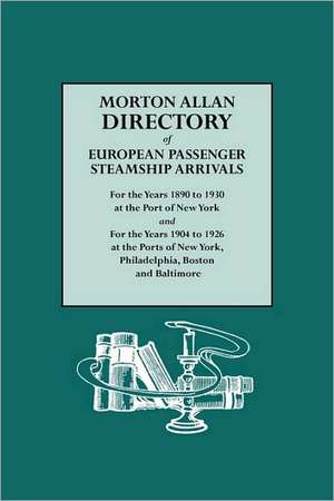 Morton Allan Directory of European Passenger Steamship Arrivals for the Years 1890-1930 at the Port of New York, and for the Years 1904-1926 at the Po de Morton Allan