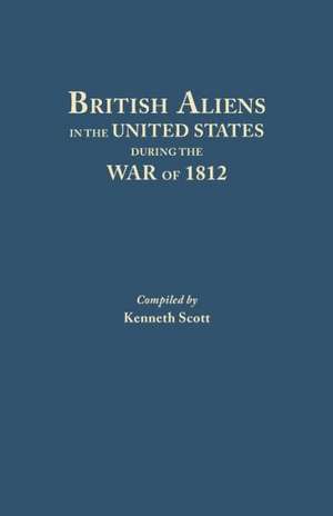 British Aliens in the United States During the War of 1812 de KENNETH SCOTT