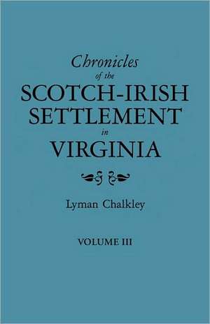 Chronicles of the Scotch-Irish Settlement in Virginia. Extracted from the Original Court Records of Augusta County, 1745-1800. Volume III de Lyman Chalkley