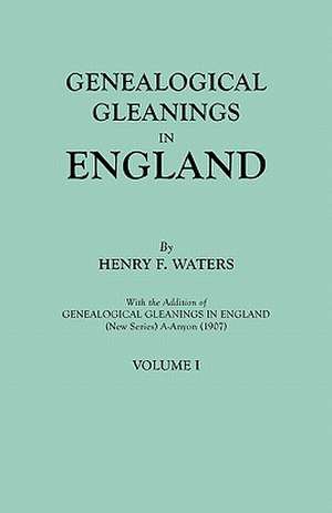 Genealogical Gleanings in England. Abstracts of Wills Relating to Early American Families, with Genealogical Notes and Pedigrees Constructed from the: Repositories de Henry F. Waters