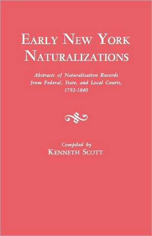 Early New York Naturalizations. Abstracts of Naturalization Records from Federal, State, and Local Courts, 1792-1840 de KENNETH SCOTT