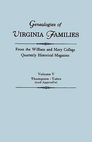 Genealogies of Virginia Families from the William and Mary College Quarterly Historical Magazine in Five Volumes Volume V: Thompson -Yates (and Append de Virginia