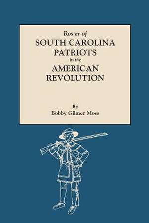 Roster of South Carolina Patriots in the American Revolution de Bobby Gilmer Moss