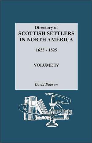 Directory of Scottish Settlers in North America, 1625-1825. Volume IV de David Dobson