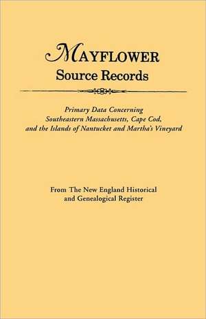 Mayflower Source Records. from the New England Historical and Genealogical Register. Primary Data Concerning Southeastern Masssachusetts, Cape Cod, an: Colonial, Revolutionary, County and Church from Original Sources. in Two Volumes. Volume II de New England