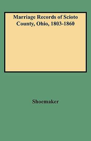 Marriage Records of Scioto County, Ohio, 1803-1860 de Caryn R. Shoemaker