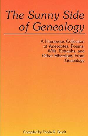 The Sunny Side of Genealogy. a Humorous Collection of Anecdotes, Poems, Wills, Epitaphs, and Other Miscellany from Genealogy de Fonda D. Baselt