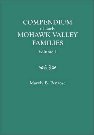 Compendium of Early Mohawk Valley [New York] Families. in Two Volumes. Volume 1 - Families Aalbach to Nancy de Maryly B. Penrose