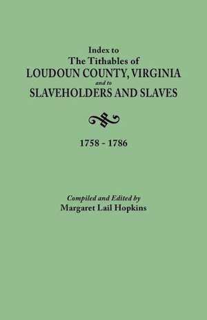 Index to the Tithables of Loudoun County, Virginia, and to Slaveholders and Slaves, 1758-1786 de Margaret Lail Hopkins