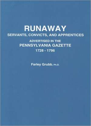 Runaway Servants, Convicts, and Apprentices Advertised in the Pennsylvania Gazette, 1728-1796 de Farley Ward Grubb