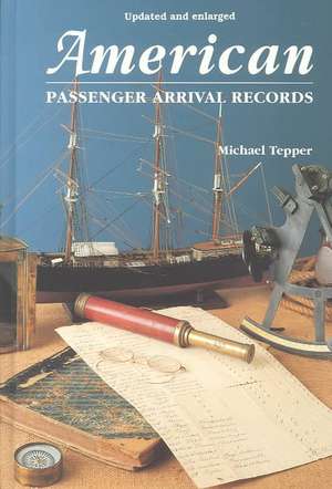 American Passenger Arrival Records. a Guide to the Records of Immigrants Arriving at American Ports by Sail and Steam de Michael Tepper