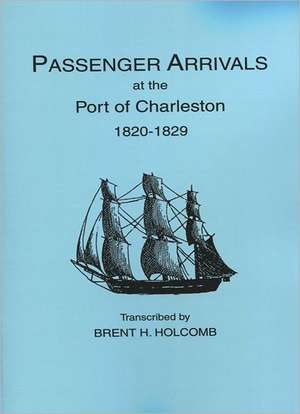 Passenger Arrivals at the Port of Charleston, 1820-1829 de Brent Howard Holcomb