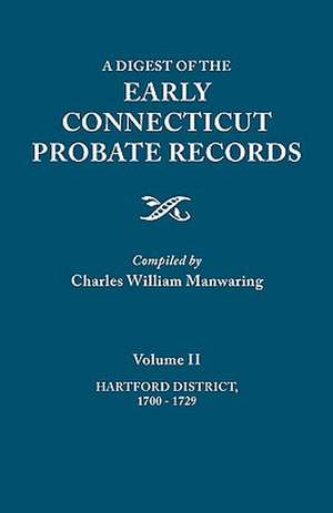 A Digest of the Early Connecticut Probate Records. in Three Volumes. Volume II: Hartford District, 1700-1729 de Charles William Manwaring