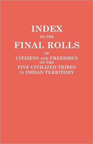 Index to the Final Rolls of Citizens and Freedmen of the Five Civilized Tribes in Indian Territory. Prepared by the [Dawes] Commission and Commissione: 1807-1877 de of the Interior U. S. Department