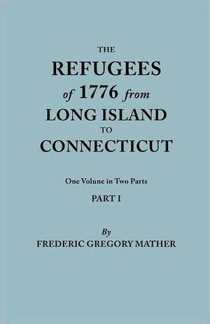 The Refugees of 1776 from Long Island to Connecticut. One Volume in Two Parts. Part I de Frederic Gregory Mather