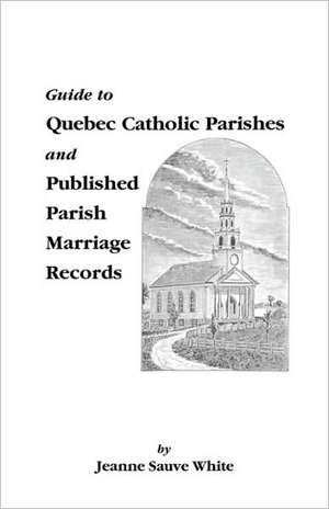 Guide to Quebec Catholic Parishes and Published Parish Marriage Records de Jeanne S. White