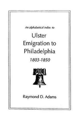 An Alphabetical Index to Ulster Emigrants to Philadelphia, 1803-1850 de Raymond D. Adams