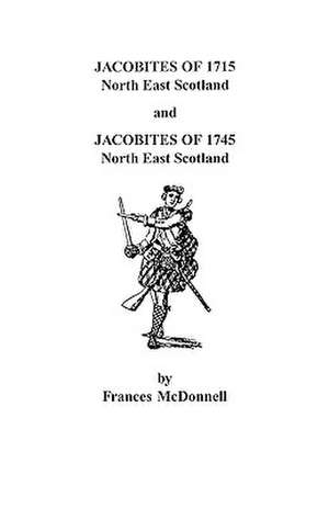 Jacobites of 1715 and 1745. North East Scotland de Frances McDonnell