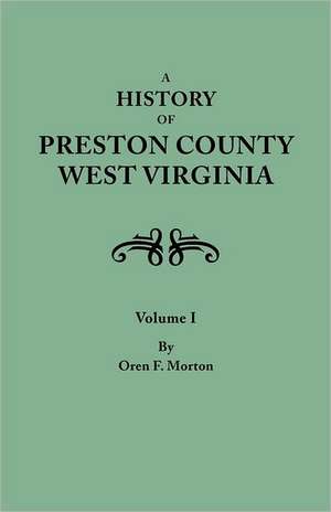 A History of Preston County, West Virginia. in Two Volumes. Volume I de Oren Frederic Morton