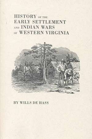 History of the Early Settlement and Indian Wars of Western Virginia de Wills De Hass