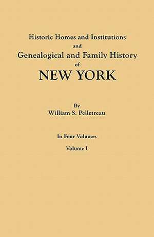 Historic Homes and Institutions and Genealogical and Family History of New York. in Four Volumes. Volume I: Giving the Name and Descent, in the Male Line, of Americans Whose Ancestors Settled in the United States Previous to T de William S. Pelletreau