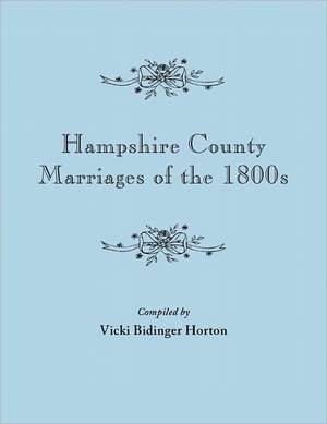 Hampshire County Marriages of the 1800s [Virginia and Later West Virginia] de Vicki Bidinger Horton