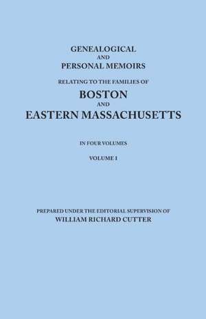 Genealogical and Personal Memoirs Relating to the Families of Boston and Eastern Massachusetts. in Four Volumes. Volume I de William Richard Cutter