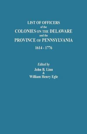 List of Officers of the Colonies on the Delaware and the Province of Pennsylvania, 1614-1776 de William Henry Egle