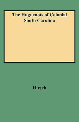 The Huguenots of Colonial South Carolina de Hirsch