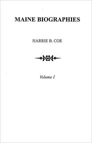 Maine Biographies. Volume I [Originally in Four Volumes; This Volume I Is the Reprint of the Original Volume III--Biographies: Design Ideas for Family Trees de Harrie B. Coe