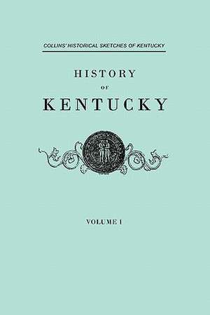 History of Kentucky. Collins' Historical Sketches of Kentucky. in Two Volumes. Volume I: Genealogical and Memorial. a Record of the Achievements of Her People in the Making of Commonwealths and the Founding de Lewis Collins