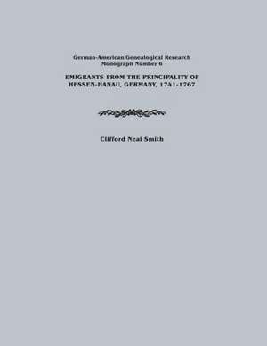 Emigrants from the Principality of Hessen-Hanau, Germany, 1741-1767. German-American Genealogical Research, Monograph Number 6 de Clifford Neal Smith