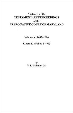 Abstracts of the Testamentary Proceedings of the Prerogative Court of Maryland. Volume V de V. L. Skinner