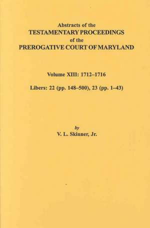 Abstracts of the Testamentary Proceedings of the Prerogative Court of Maryland. Volume XIII de Vernon L. Jr. Skinner