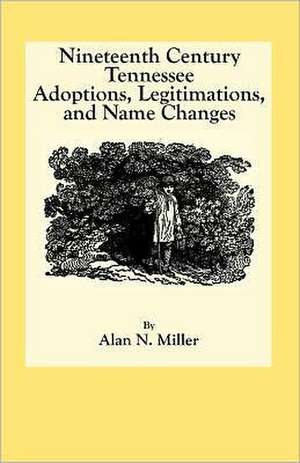 Nineteenth Century Tennessee Adoptions, Legitimations, and Name Changes de Alan N. Miller