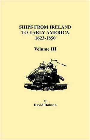 Ships from Ireland to Early America, 1623-1850. Volume III de David Dobson