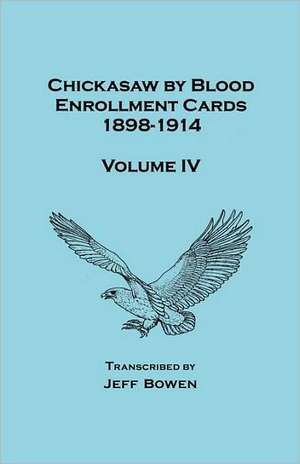 Chickasaw by Blood Enrollment Cards, 1898-1914. Volume IV de Jeff Bowen