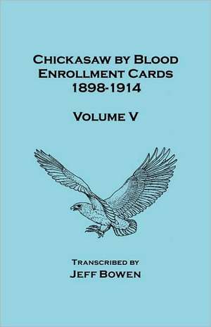 Chickasaw by Blood. Enrollment Cards, 1898-1914. Volume V de Jeff Bowen