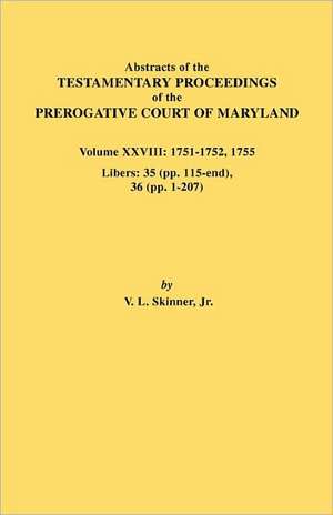 Abstracts of the Testamentary Proceedings of the Prerogative Court of Maryland. Volume XXVIII, 1751-1752, 1755. Libers de Vernon L. Jr. Skinner