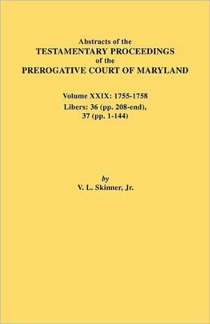 Abstracts of the Testamentary Proceedings of the Prerogative Court of Maryland. Volume XXIX, 1755-1758, Libers de Vernon L. Jr. Skinner