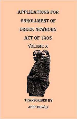 Applications for Enrollment of Creek Newborn. Act of 1905. Volume X de Jeff Bowen