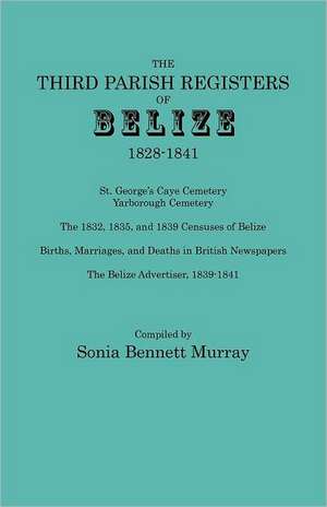 Third Parish Registers of Belize, 1828-1841. St. George's Cemetery; Yarborough Cemetery; The 1832, 1835, and 1839 Censuses of Belize; Births, Marriage: 43 (Pp. 141-463 de Sonia Bennett Murray