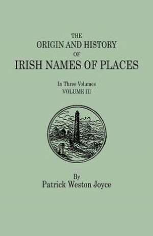 The Origin and History of Irish Names of Places. in Three Volumes. Volume III: Cincinnati District, 1801-1840 de Patrick Weston Joyce