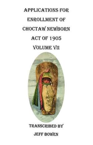 Applications for Enrollment of Choctaw Newborn, Act of 1905. Volume VII de Jeff Bowen