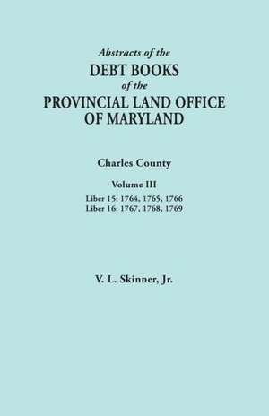 Abstracts of the Debt Books of the Provincial Land Office of Maryland. Charles County, Volume III de Vernon L. Jr. Skinner